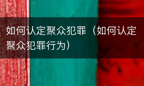 如何认定聚众犯罪（如何认定聚众犯罪行为）