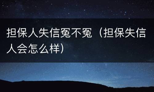 担保人失信冤不冤（担保失信人会怎么样）
