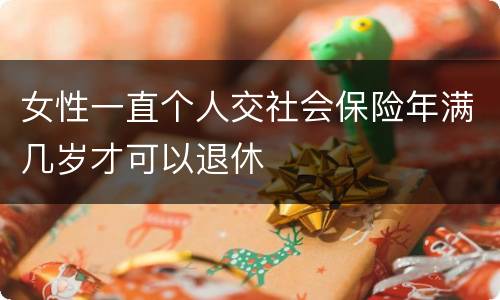 女性一直个人交社会保险年满几岁才可以退休