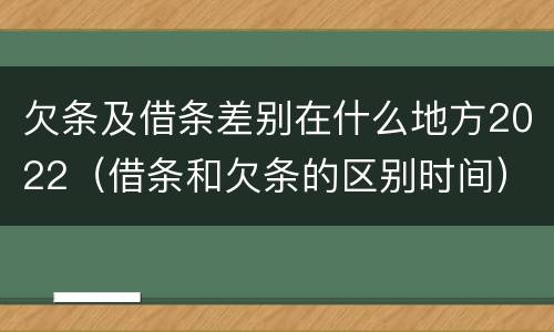 欠条及借条差别在什么地方2022(借条和欠条的区别时间)
