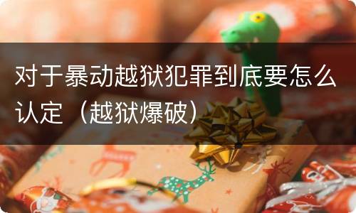 对于暴动越狱犯罪到底要怎么认定（越狱爆破）