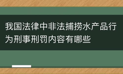 我国法律中非法捕捞水产品行为刑事刑罚内容有哪些