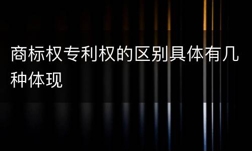 商标权专利权的区别具体有几种体现