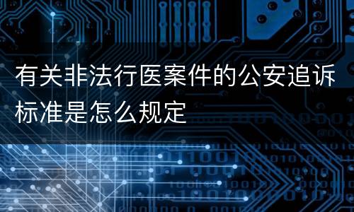 有关非法行医案件的公安追诉标准是怎么规定