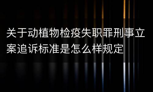 关于动植物检疫失职罪刑事立案追诉标准是怎么样规定