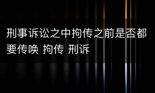 刑事诉讼之中拘传之前是否都要传唤 拘传 刑诉