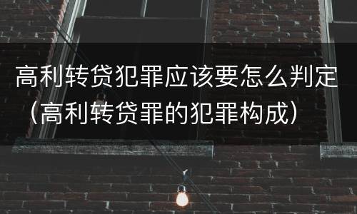 高利转贷犯罪应该要怎么判定（高利转贷罪的犯罪构成）