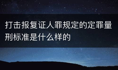 打击报复证人罪规定的定罪量刑标准是什么样的