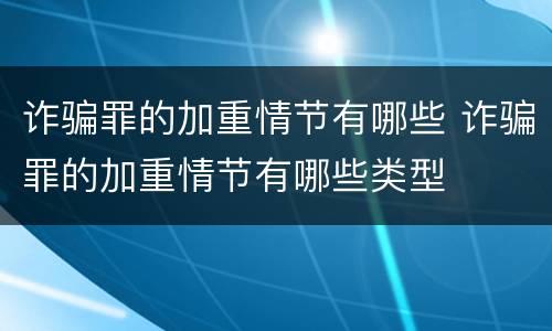 诈骗罪的加重情节有哪些 诈骗罪的加重情节有哪些类型