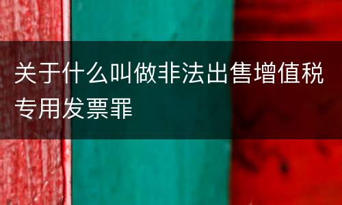 关于什么叫做非法出售增值税专用发票罪