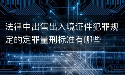 法律中出售出入境证件犯罪规定的定罪量刑标准有哪些