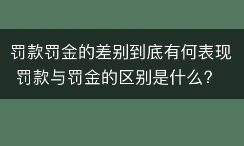 罚款罚金的差别到底有何表现 罚款与罚金的区别是什么?