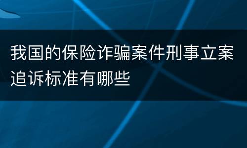 我国的保险诈骗案件刑事立案追诉标准有哪些