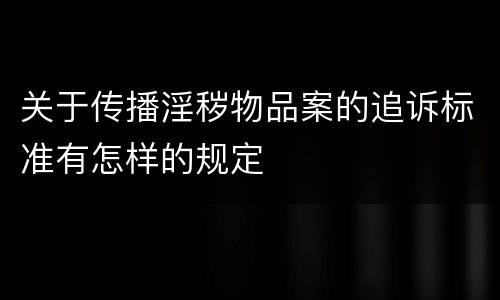 关于传播淫秽物品案的追诉标准有怎样的规定