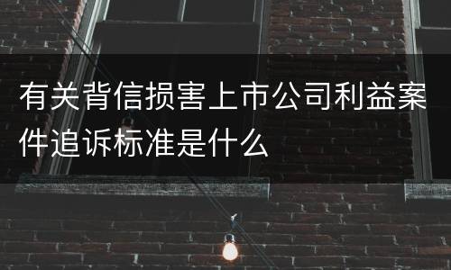 有关背信损害上市公司利益案件追诉标准是什么