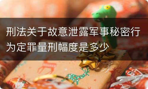 刑法关于故意泄露军事秘密行为定罪量刑幅度是多少
