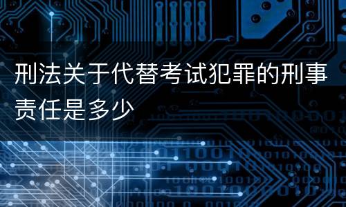 刑法关于代替考试犯罪的刑事责任是多少
