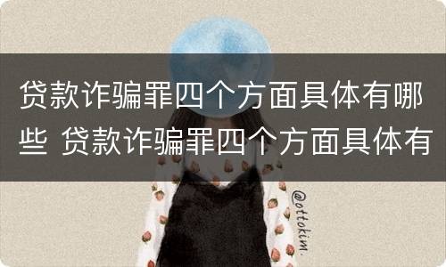贷款诈骗罪四个方面具体有哪些 贷款诈骗罪四个方面具体有哪些案例