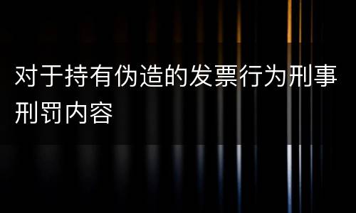 对于持有伪造的发票行为刑事刑罚内容