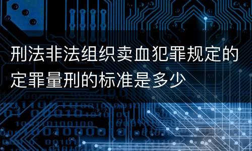 刑法非法组织卖血犯罪规定的定罪量刑的标准是多少