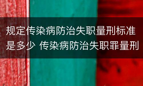 规定传染病防治失职量刑标准是多少 传染病防治失职罪量刑