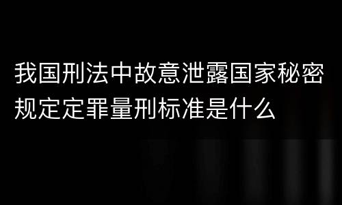 我国刑法中故意泄露国家秘密规定定罪量刑标准是什么