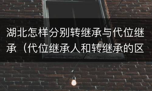 湖北怎样分别转继承与代位继承（代位继承人和转继承的区别）