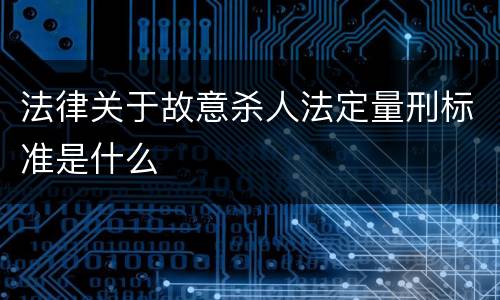 法律关于故意杀人法定量刑标准是什么