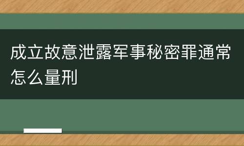 成立故意泄露军事秘密罪通常怎么量刑