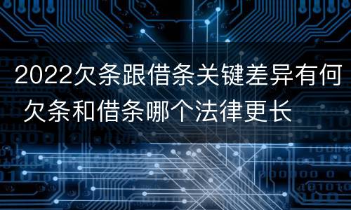 2022欠条跟借条关键差异有何 欠条和借条哪个法律更长
