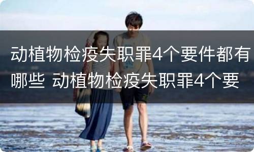 动植物检疫失职罪4个要件都有哪些 动植物检疫失职罪4个要件都有哪些内容