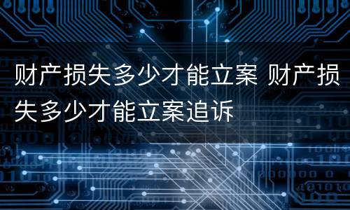 财产损失多少才能立案 财产损失多少才能立案追诉