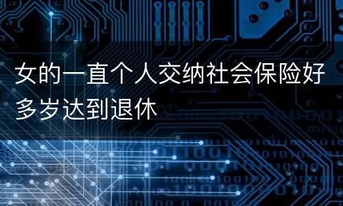 女的一直个人交纳社会保险好多岁达到退休