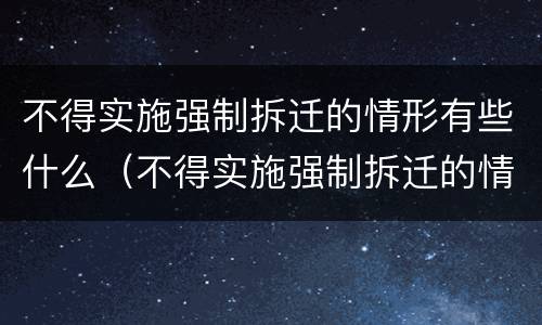不得实施强制拆迁的情形有些什么（不得实施强制拆迁的情形有些什么）