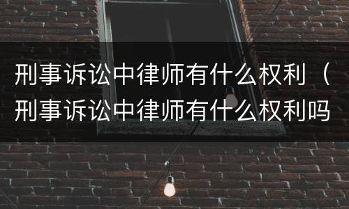 刑事诉讼中律师有什么权利（刑事诉讼中律师有什么权利吗）