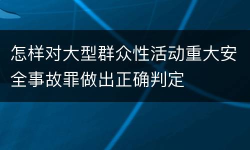 怎样对大型群众性活动重大安全事故罪做出正确判定