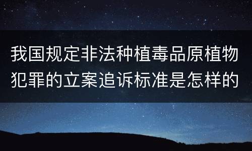 我国规定非法种植毒品原植物犯罪的立案追诉标准是怎样的
