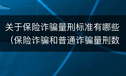 关于保险诈骗量刑标准有哪些（保险诈骗和普通诈骗量刑数额）