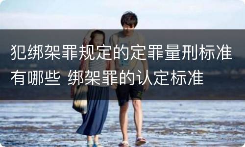 犯绑架罪规定的定罪量刑标准有哪些 绑架罪的认定标准