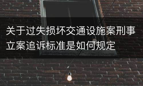 关于过失损坏交通设施案刑事立案追诉标准是如何规定