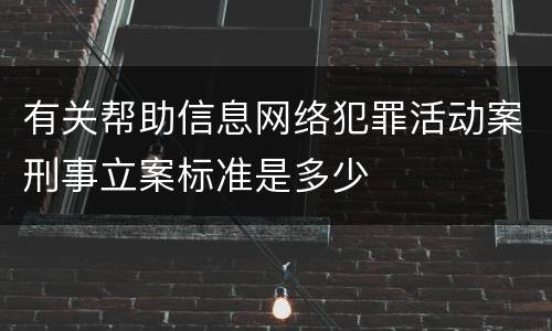 有关帮助信息网络犯罪活动案刑事立案标准是多少