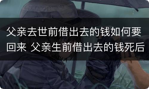 父亲去世前借出去的钱如何要回来 父亲生前借出去的钱死后