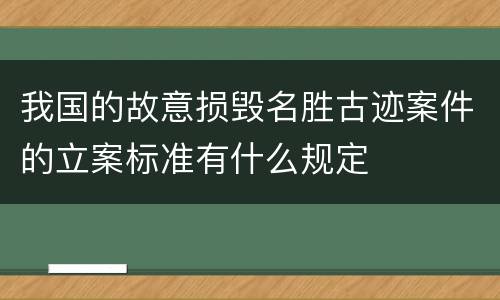 我国的故意损毁名胜古迹案件的立案标准有什么规定