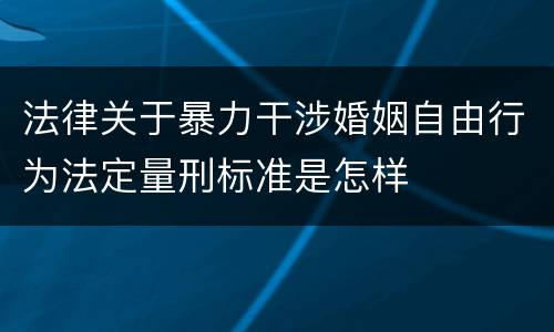 法律关于暴力干涉婚姻自由行为法定量刑标准是怎样
