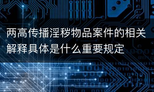 两高传播淫秽物品案件的相关解释具体是什么重要规定