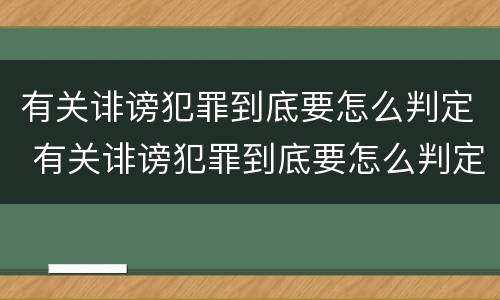 有关诽谤犯罪到底要怎么判定 有关诽谤犯罪到底要怎么判定罪名