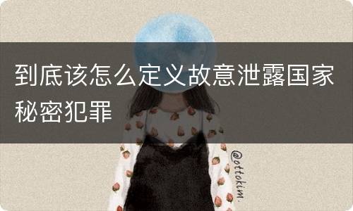 到底该怎么定义故意泄露国家秘密犯罪