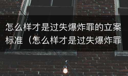 怎么样才是过失爆炸罪的立案标准（怎么样才是过失爆炸罪的立案标准呢）