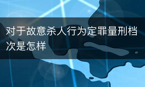 对于故意杀人行为定罪量刑档次是怎样