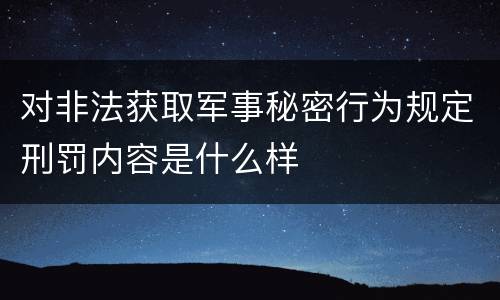 对非法获取军事秘密行为规定刑罚内容是什么样